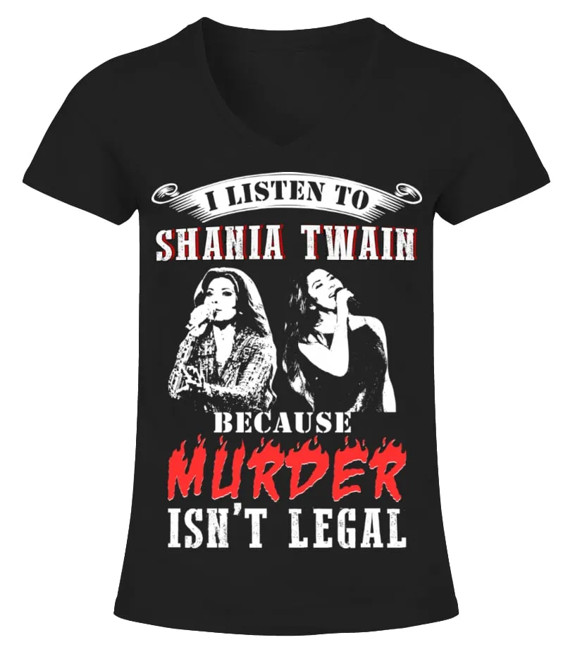 I LISTEN TO SHANIA TWAIN BECAUSE MURDER ISN'T LEGAL Camiseta cuello pico Mujer