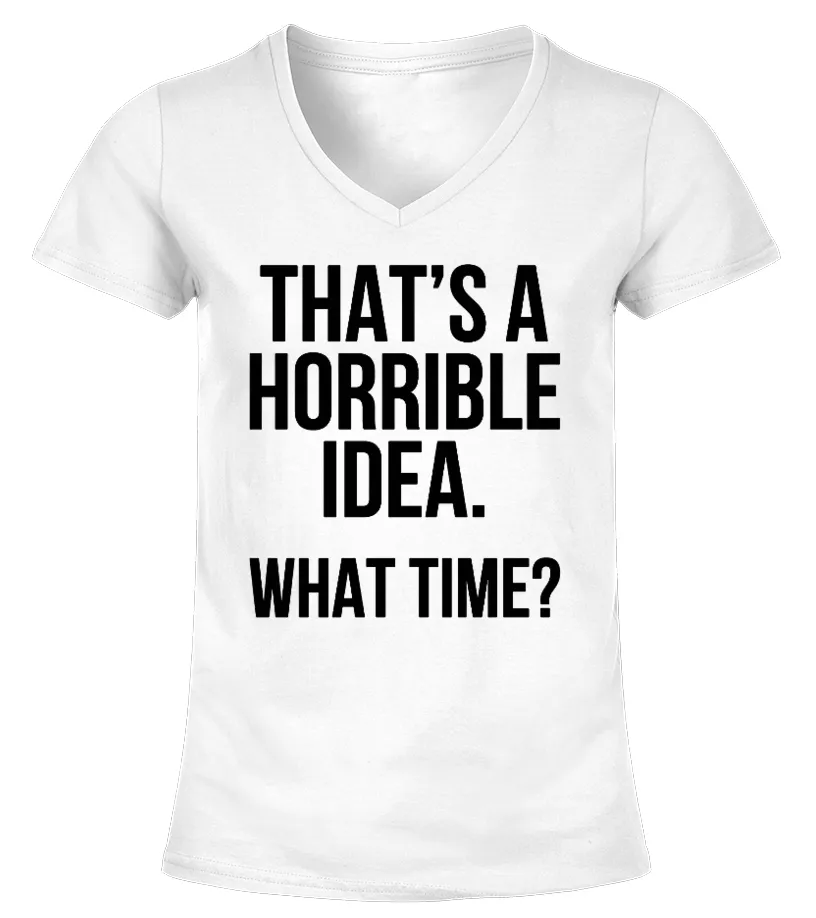 THAT'S A HORRIBLE IDEA WHAT TIME TSHIRT CAMISETA CUELLO PICO MUJER